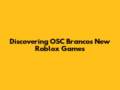 Discovering OSC Branco's New Roblox Games