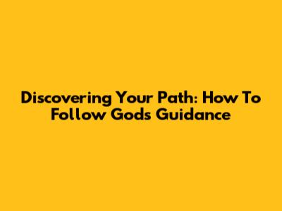 Discovering Your Path: How To Follow God's Guidance
