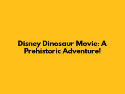 Disney Dinosaur Movie: A Prehistoric Adventure!
