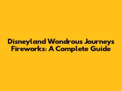 Disneyland Wondrous Journeys Fireworks: A Complete Guide