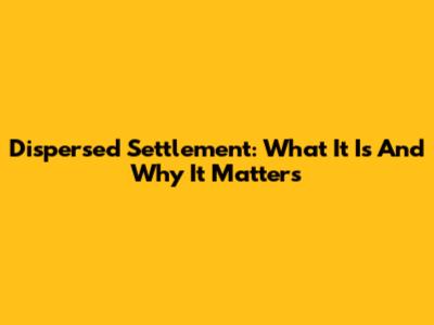 Dispersed Settlement: What It Is And Why It Matters