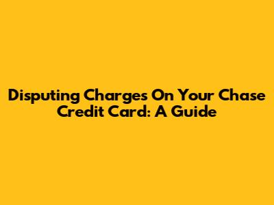 Disputing Charges On Your Chase Credit Card: A Guide