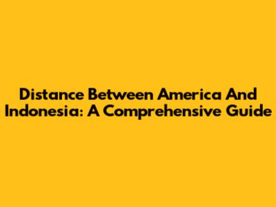 Distance Between America And Indonesia: A Comprehensive Guide