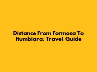 Distance From Formosa To Itumbiara: Travel Guide