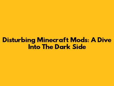 Disturbing Minecraft Mods: A Dive Into The Dark Side