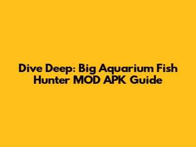 Dive Deep: Big Aquarium Fish Hunter MOD APK Guide