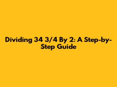 Dividing 34 3/4 By 2: A Step-by-Step Guide