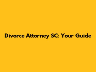 Divorce Attorney SC: Your Guide
