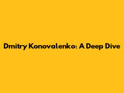 Dmitry Konovalenko: A Deep Dive