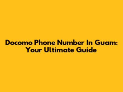 Docomo Phone Number In Guam: Your Ultimate Guide