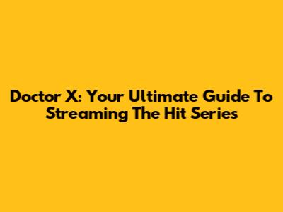 Doctor X: Your Ultimate Guide To Streaming The Hit Series