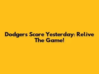 Dodger's Score Yesterday: Relive The Game!