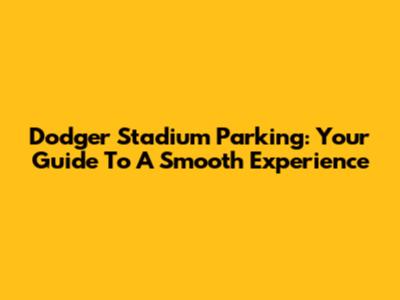 Dodger Stadium Parking: Your Guide To A Smooth Experience