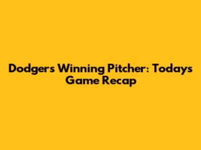 Dodgers' Winning Pitcher: Today's Game Recap