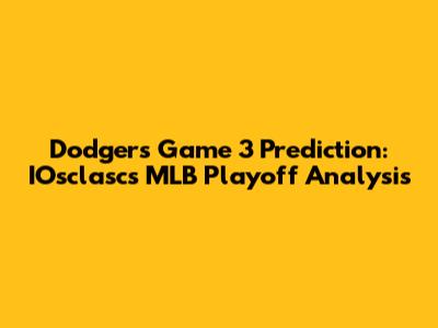Dodgers Game 3 Prediction: IOsclasc's MLB Playoff Analysis