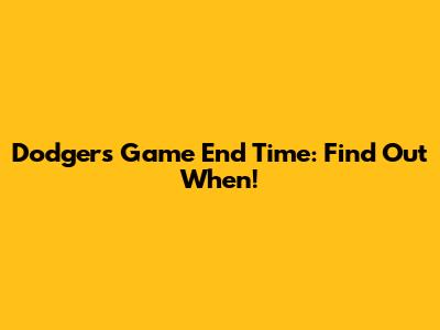 Dodgers Game End Time: Find Out When!