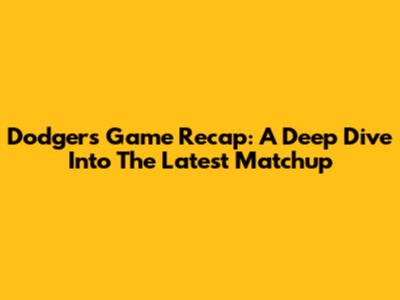 Dodgers Game Recap: A Deep Dive Into The Latest Matchup