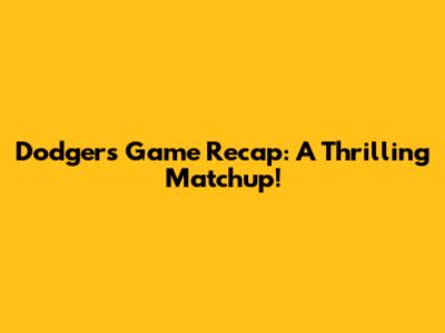 Dodgers Game Recap: A Thrilling Matchup!