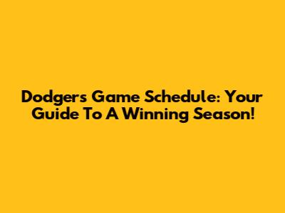 Dodgers Game Schedule: Your Guide To A Winning Season!