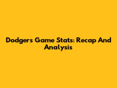 Dodgers Game Stats: Recap And Analysis
