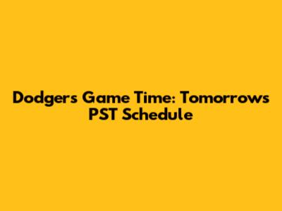 Dodgers Game Time: Tomorrow's PST Schedule