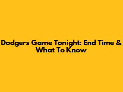 Dodgers Game Tonight: End Time & What To Know