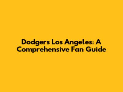 Dodgers Los Angeles: A Comprehensive Fan Guide