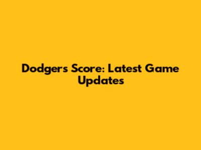 Dodgers Score: Latest Game Updates