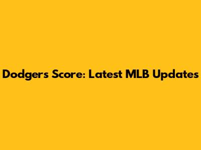Dodgers Score: Latest MLB Updates