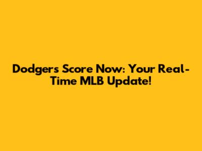 Dodgers Score Now: Your Real-Time MLB Update!
