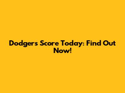 Dodgers Score Today: Find Out Now!