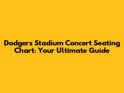 Dodgers Stadium Concert Seating Chart: Your Ultimate Guide