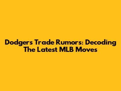 Dodgers Trade Rumors: Decoding The Latest MLB Moves