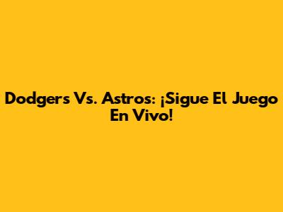 Dodgers Vs. Astros: ¡Sigue El Juego En Vivo!