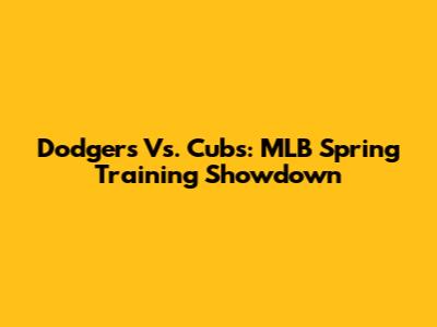 Dodgers Vs. Cubs: MLB Spring Training Showdown
