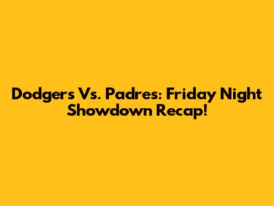 Dodgers Vs. Padres: Friday Night Showdown Recap!