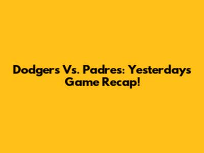 Dodgers Vs. Padres: Yesterday's Game Recap!