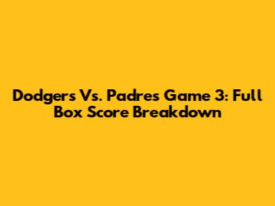 Dodgers Vs. Padres Game 3: Full Box Score Breakdown