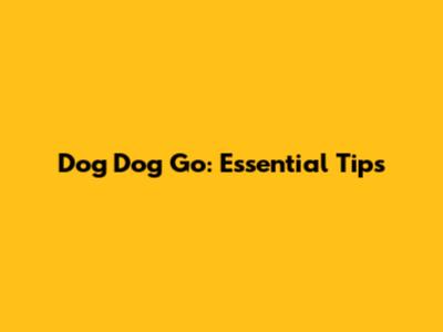 Dog Dog Go: Essential Tips
