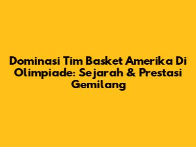 Dominasi Tim Basket Amerika Di Olimpiade: Sejarah & Prestasi Gemilang
