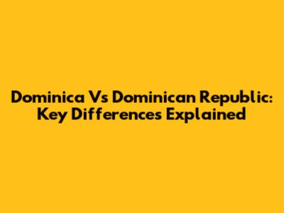 Dominica Vs Dominican Republic: Key Differences Explained