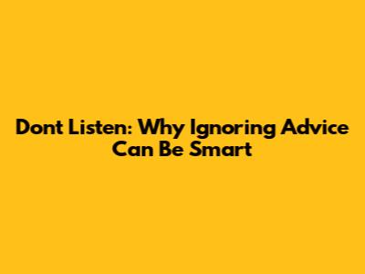 Don't Listen: Why Ignoring Advice Can Be Smart
