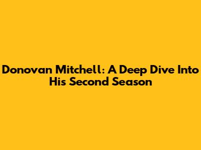 Donovan Mitchell: A Deep Dive Into His Second Season
