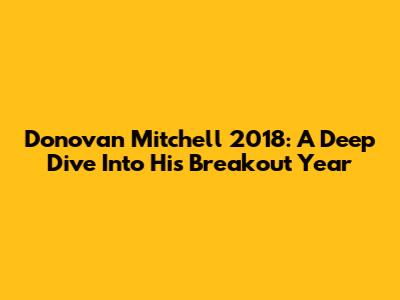 Donovan Mitchell 2018: A Deep Dive Into His Breakout Year