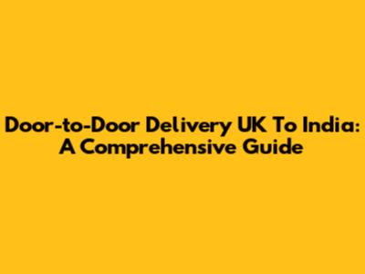 Door-to-Door Delivery UK To India: A Comprehensive Guide