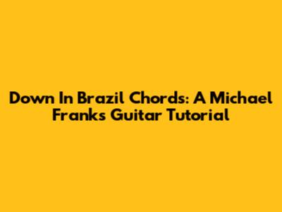 Down In Brazil Chords: A Michael Franks Guitar Tutorial