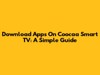 Download Apps On Coocaa Smart TV: A Simple Guide