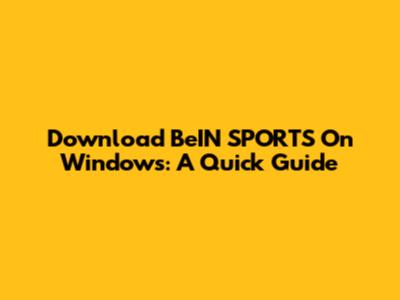 Download BeIN SPORTS On Windows: A Quick Guide