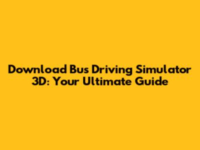 Download Bus Driving Simulator 3D: Your Ultimate Guide