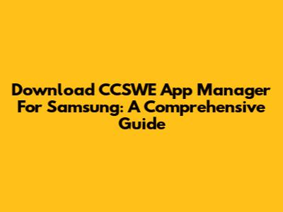 Download CCSWE App Manager For Samsung: A Comprehensive Guide